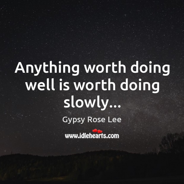Anything worth doing well is worth doing slowly… Image