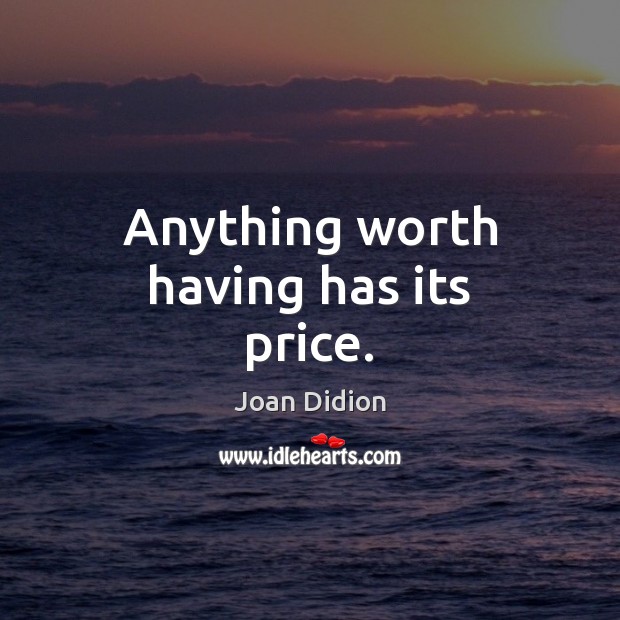 Anything worth having has its price. Joan Didion Picture Quote