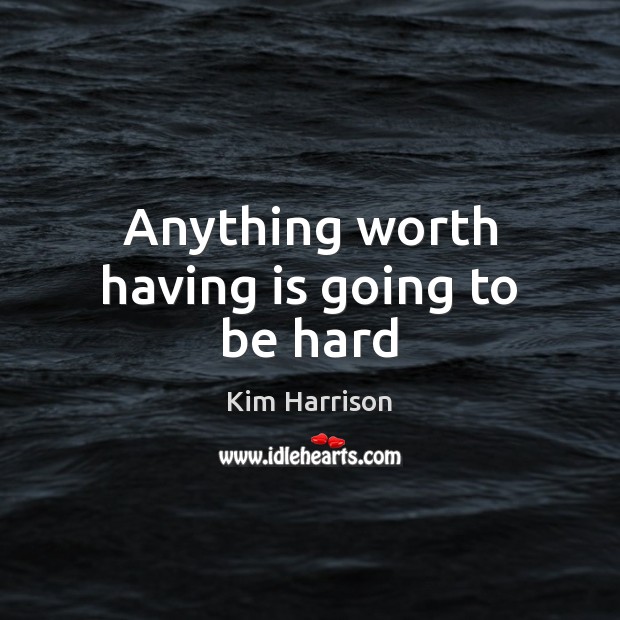 Anything worth having is going to be hard Kim Harrison Picture Quote