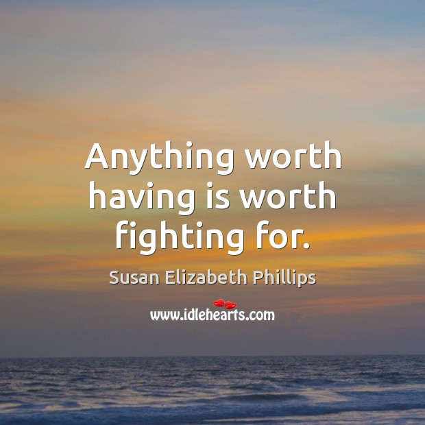 Anything worth having is worth fighting for. Susan Elizabeth Phillips Picture Quote
