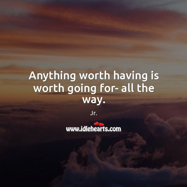 Anything worth having is worth going for- all the way. Jr. Picture Quote