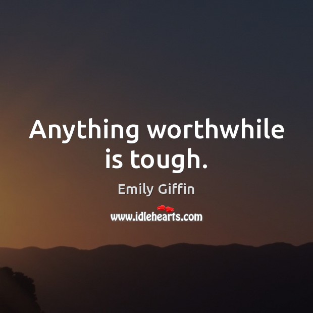 Anything worthwhile is tough. Emily Giffin Picture Quote