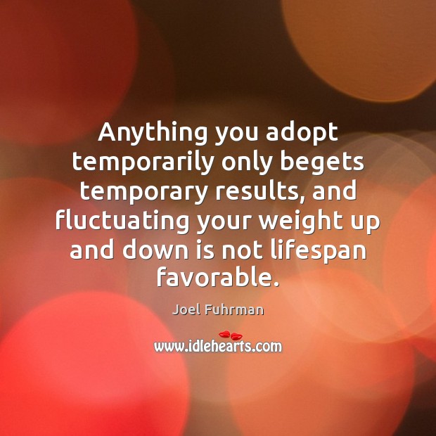 Anything you adopt temporarily only begets temporary results, and fluctuating your weight Image