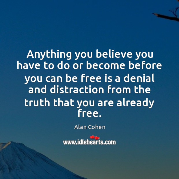 Anything you believe you have to do or become before you can Alan Cohen Picture Quote
