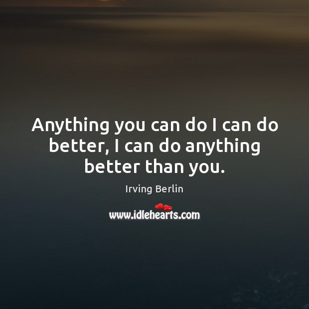 Anything you can do I can do better, I can do anything better than you. Image