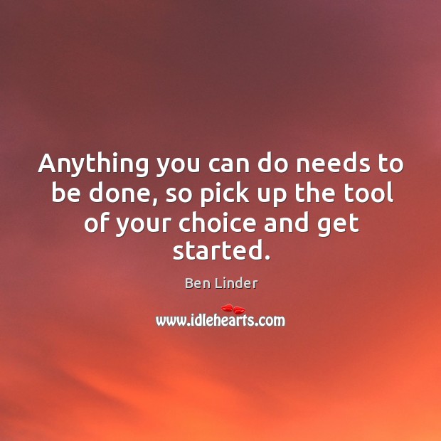 Anything you can do needs to be done, so pick up the tool of your choice and get started. Ben Linder Picture Quote