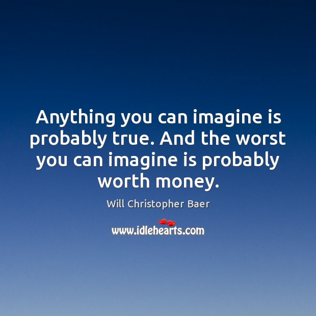 Anything you can imagine is probably true. And the worst you can Will Christopher Baer Picture Quote
