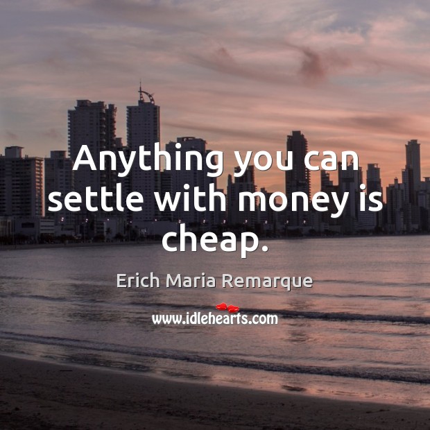 Anything you can settle with money is cheap. Erich Maria Remarque Picture Quote