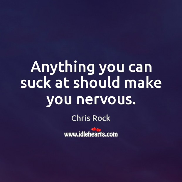 Anything you can suck at should make you nervous. Chris Rock Picture Quote