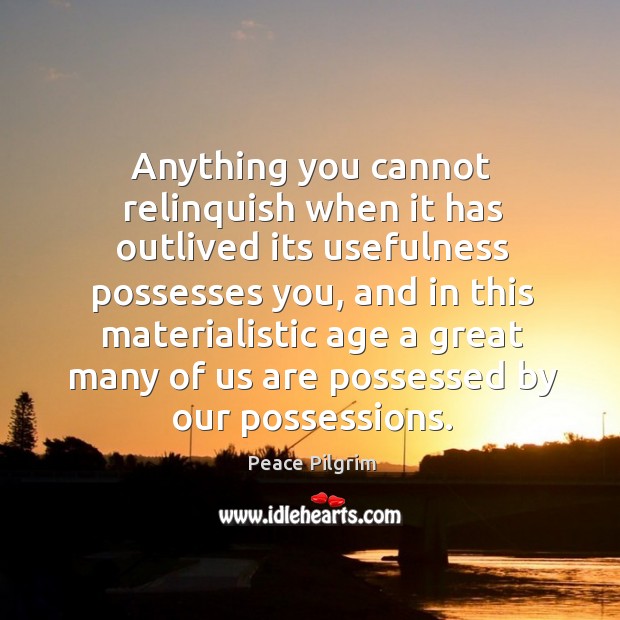 Anything you cannot relinquish when it has outlived its usefulness possesses you Peace Pilgrim Picture Quote