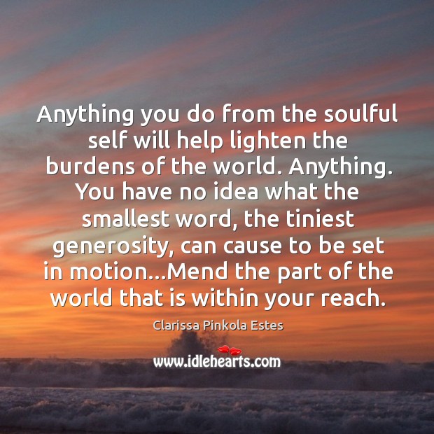 Anything you do from the soulful self will help lighten the burdens Clarissa Pinkola Estes Picture Quote