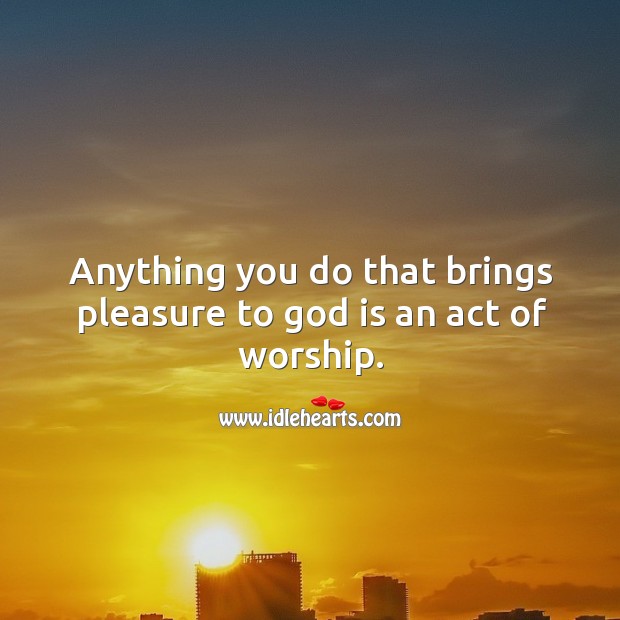 Anything you do that brings pleasure to God is an act of worship. Image