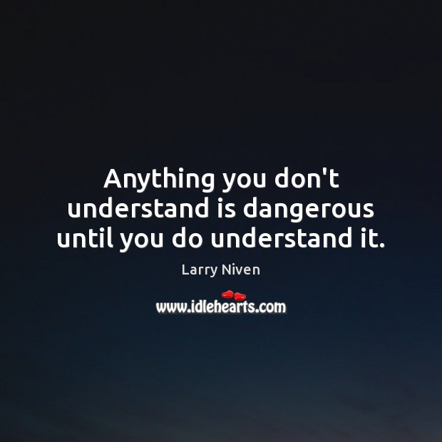 Anything you don’t understand is dangerous until you do understand it. Image
