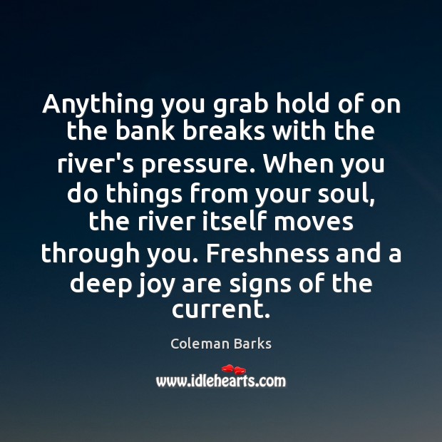 Anything you grab hold of on the bank breaks with the river’s Coleman Barks Picture Quote