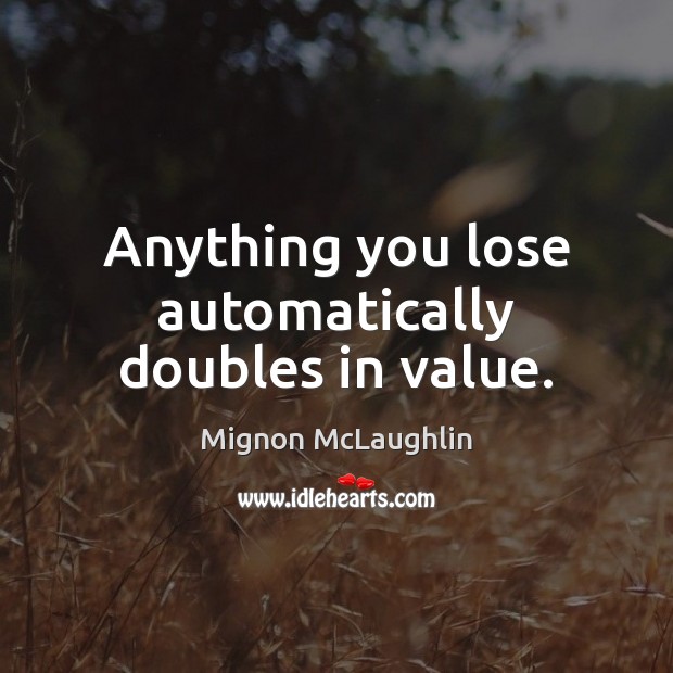 Anything you lose automatically doubles in value. Mignon McLaughlin Picture Quote