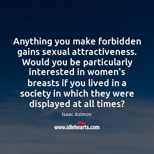 Anything you make forbidden gains sexual attractiveness. Would you be particularly interested Isaac Asimov Picture Quote