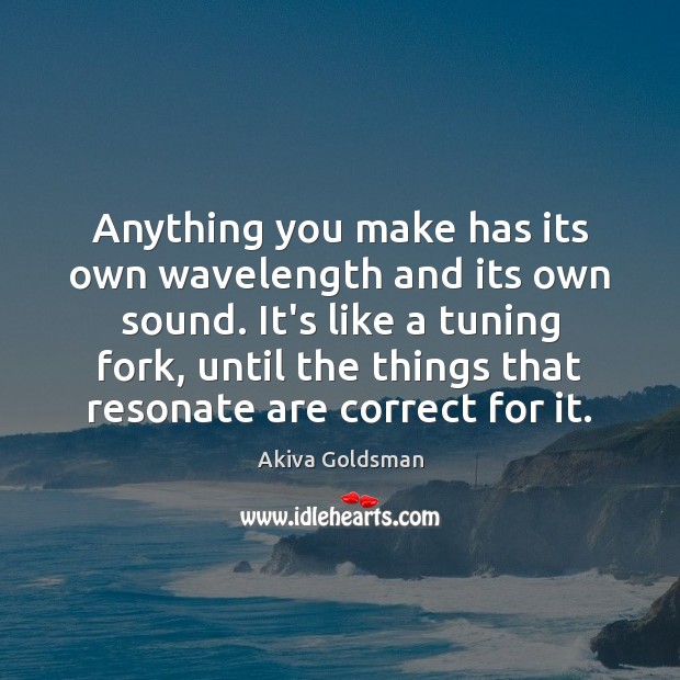Anything you make has its own wavelength and its own sound. It’s Akiva Goldsman Picture Quote