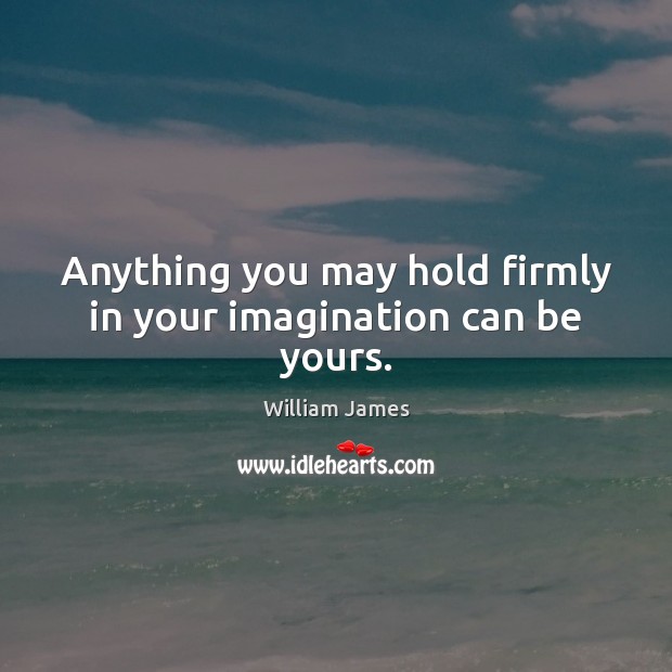 Anything you may hold firmly in your imagination can be yours. William James Picture Quote