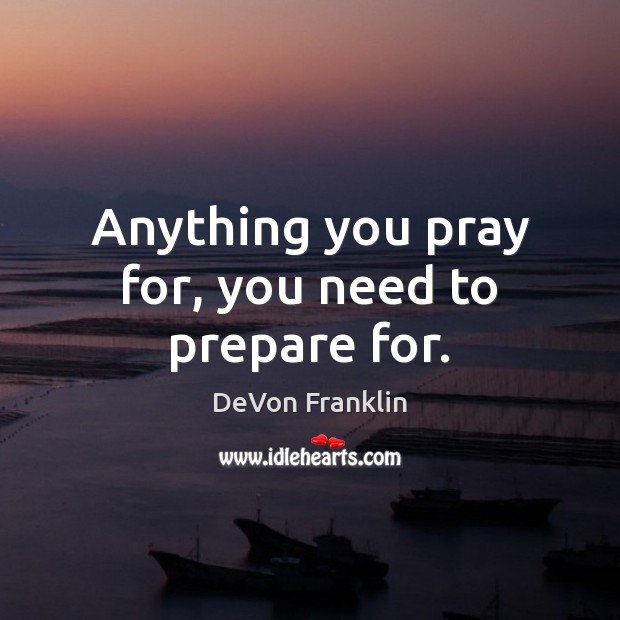 Anything you pray for, you need to prepare for. DeVon Franklin Picture Quote
