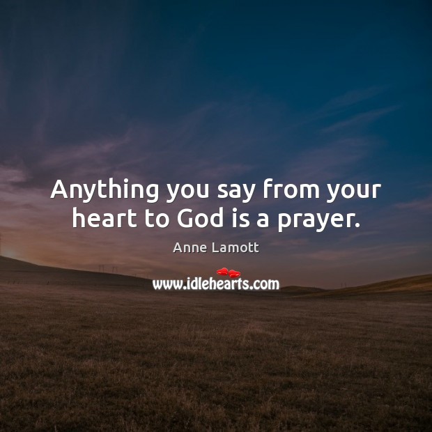 Anything you say from your heart to God is a prayer. Anne Lamott Picture Quote