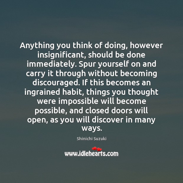 Anything you think of doing, however insignificant, should be done immediately. Spur Shinichi Suzuki Picture Quote