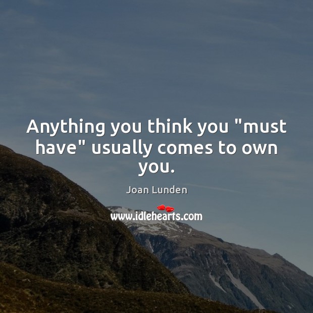 Anything you think you “must have” usually comes to own you. Joan Lunden Picture Quote