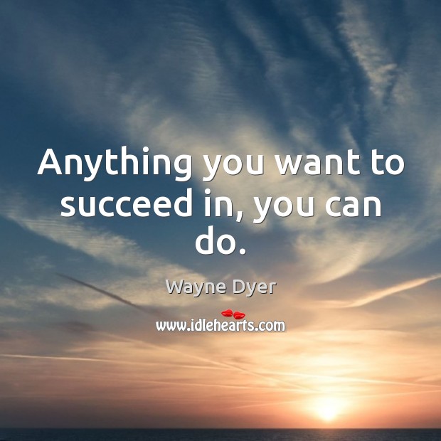 Anything you want to succeed in, you can do. Wayne Dyer Picture Quote