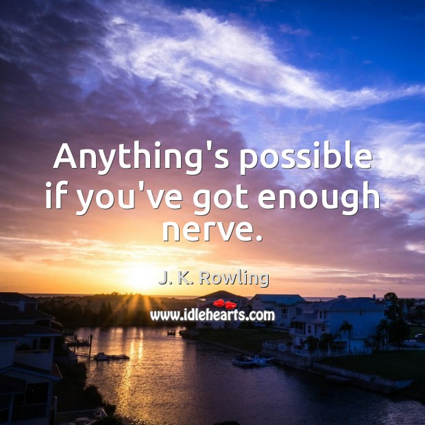 Anything’s possible if you’ve got enough nerve. J. K. Rowling Picture Quote