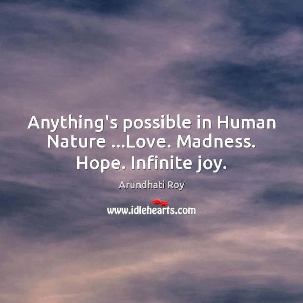 Anything’s possible in Human Nature …Love. Madness. Hope. Infinite joy. Arundhati Roy Picture Quote
