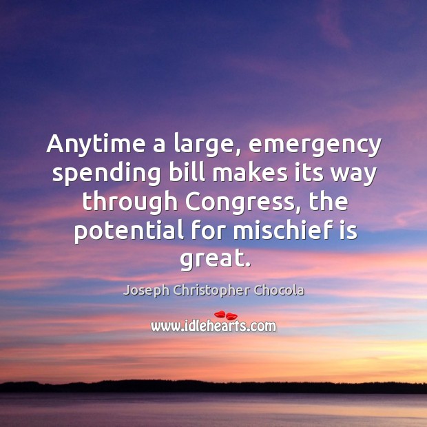 Anytime a large, emergency spending bill makes its way through congress, the potential for mischief is great. Joseph Christopher Chocola Picture Quote