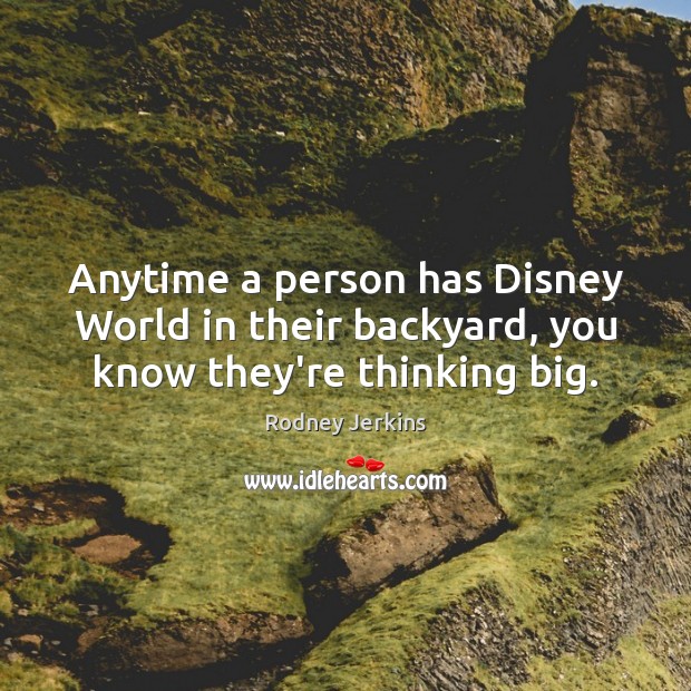 Anytime a person has Disney World in their backyard, you know they’re thinking big. Rodney Jerkins Picture Quote