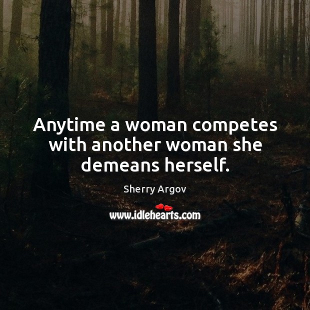 Anytime a woman competes with another woman she demeans herself. Sherry Argov Picture Quote