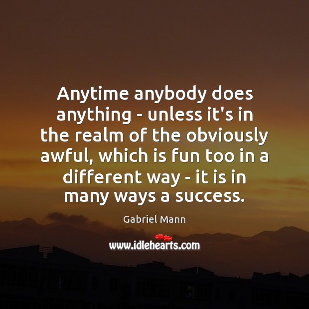 Anytime anybody does anything – unless it’s in the realm of the Gabriel Mann Picture Quote