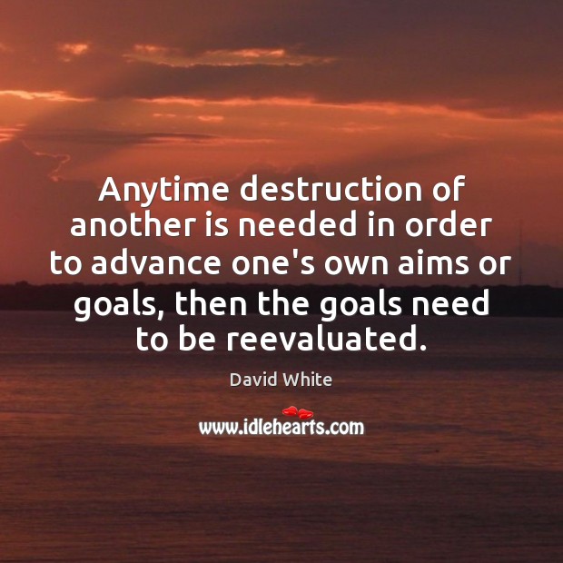 Anytime destruction of another is needed in order to advance one’s own David White Picture Quote