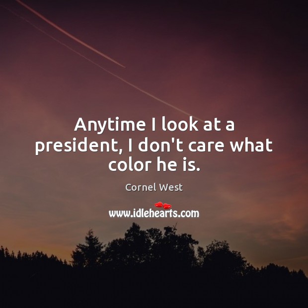 Anytime I look at a president, I don’t care what color he is. Cornel West Picture Quote