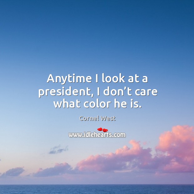 Anytime I look at a president, I don’t care what color he is. Image