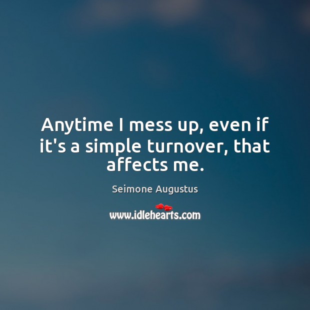 Anytime I mess up, even if it’s a simple turnover, that affects me. Seimone Augustus Picture Quote