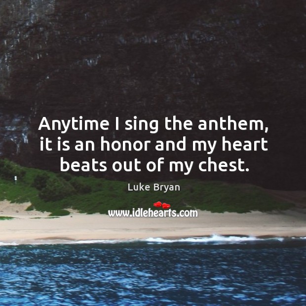Anytime I sing the anthem, it is an honor and my heart beats out of my chest. Luke Bryan Picture Quote