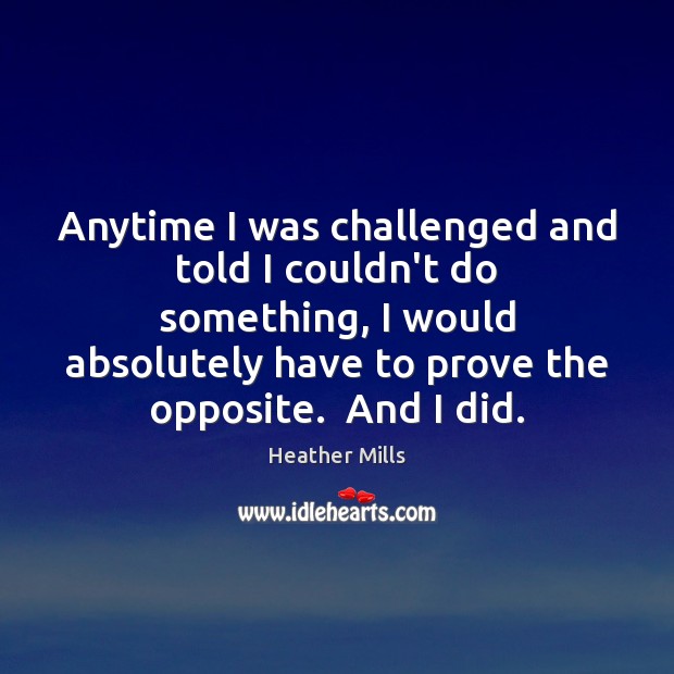 Anytime I was challenged and told I couldn’t do something, I would Heather Mills Picture Quote