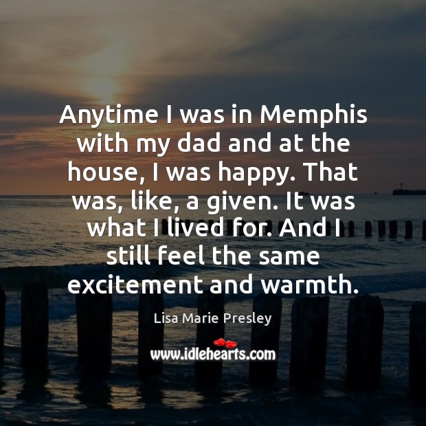 Anytime I was in Memphis with my dad and at the house, Lisa Marie Presley Picture Quote