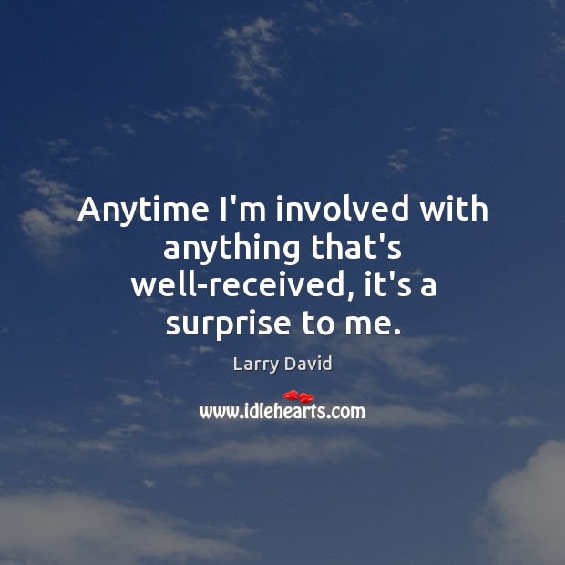 Anytime I’m involved with anything that’s well-received, it’s a surprise to me. Larry David Picture Quote