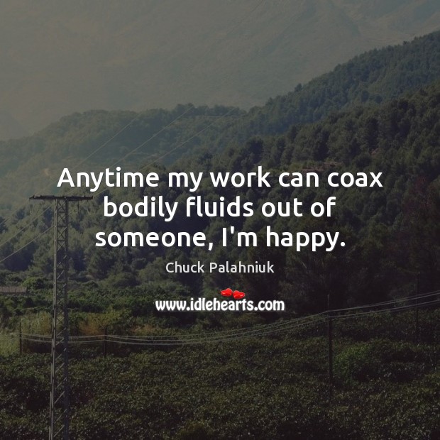 Anytime my work can coax bodily fluids out of someone, I’m happy. Chuck Palahniuk Picture Quote