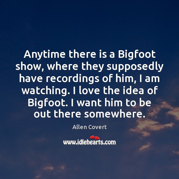 Anytime there is a Bigfoot show, where they supposedly have recordings of Allen Covert Picture Quote