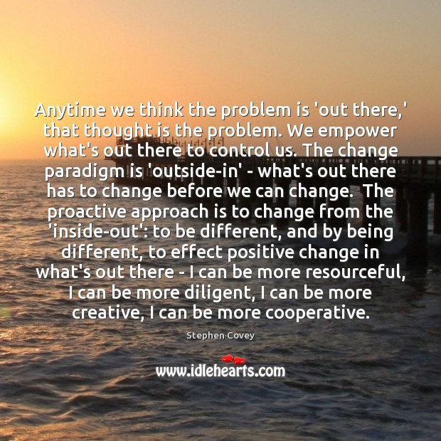Anytime we think the problem is ‘out there,’ that thought is Stephen Covey Picture Quote