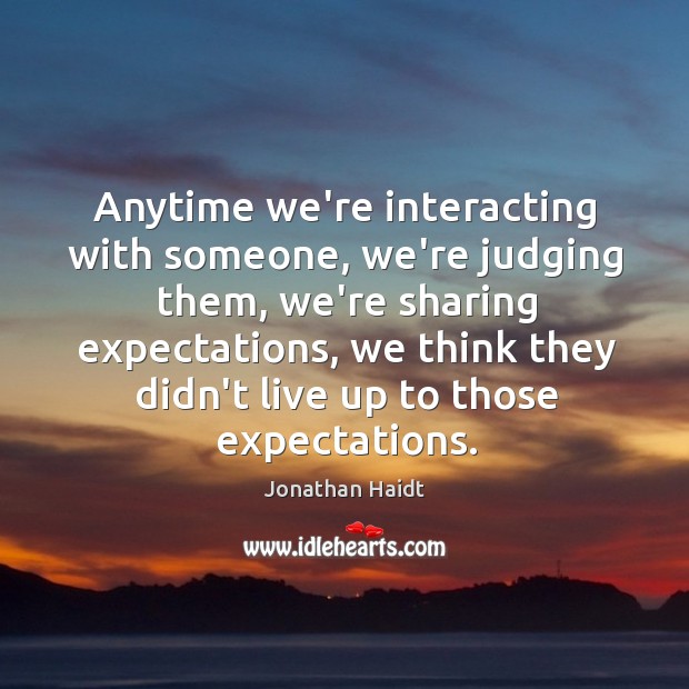 Anytime we’re interacting with someone, we’re judging them, we’re sharing expectations, we Jonathan Haidt Picture Quote