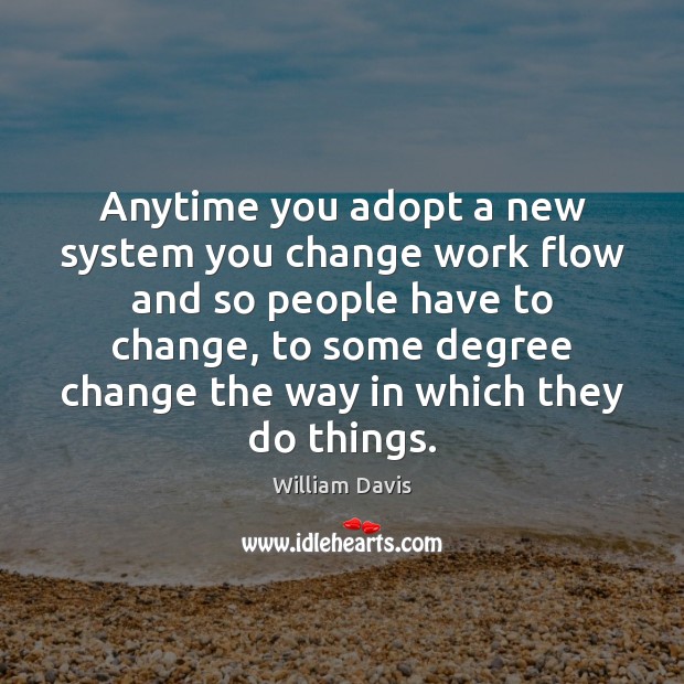 Anytime you adopt a new system you change work flow and so William Davis Picture Quote