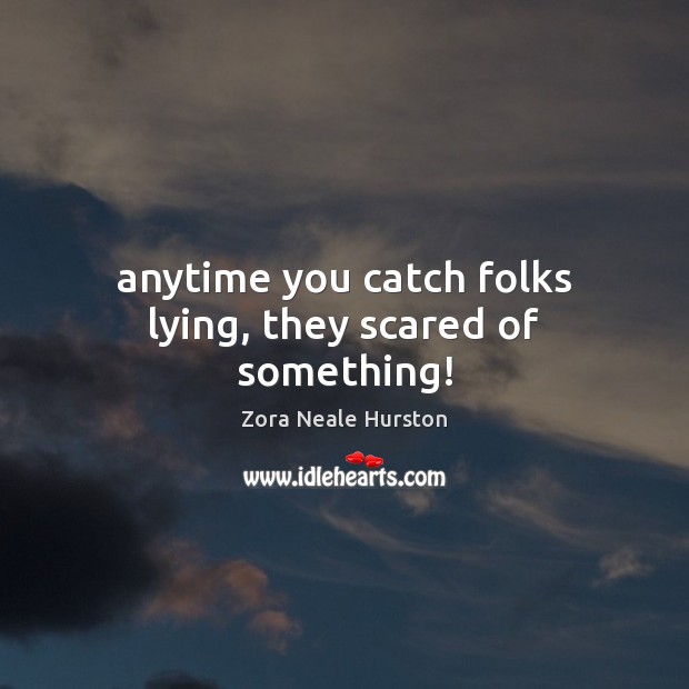 Anytime you catch folks lying, they scared of something! Zora Neale Hurston Picture Quote