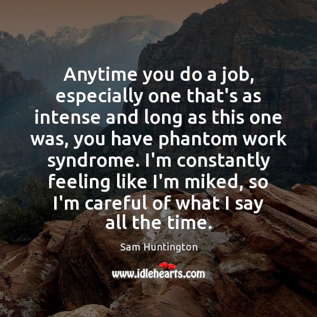 Anytime you do a job, especially one that’s as intense and long Sam Huntington Picture Quote