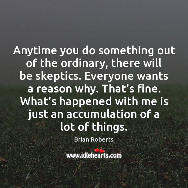 Anytime you do something out of the ordinary, there will be skeptics. Brian Roberts Picture Quote
