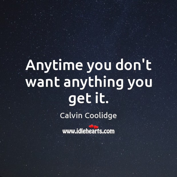 Anytime you don’t want anything you get it. Calvin Coolidge Picture Quote